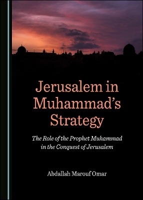Jerusalem in Muhammad&rsquo;s Strategy - Abdallah Ma&rsquo;rouf Omar
