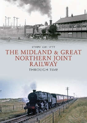 The Midland & Great Northern Joint Railway Through Time - Steph Gillett