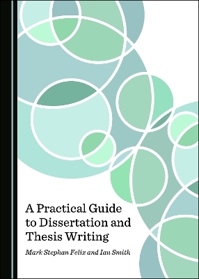 A Practical Guide to Dissertation and Thesis Writing - Ian Smith, Mark Stephan Felix