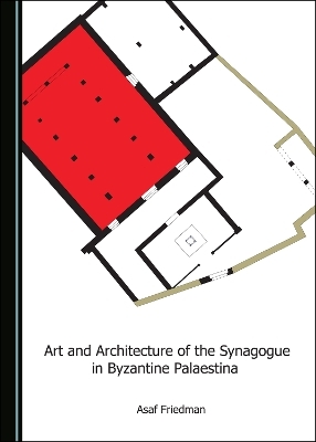 Art and Architecture of the Synagogue in Byzantine Palaestina - Asaf Friedman