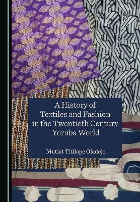 A History of Textiles and Fashion in the Twentieth Century Yoruba World - Mutiat Titilope Oladejo