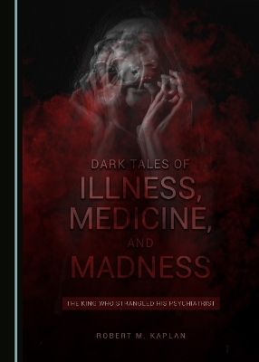 Dark Tales of Illness, Medicine, and Madness - Robert M. Kaplan