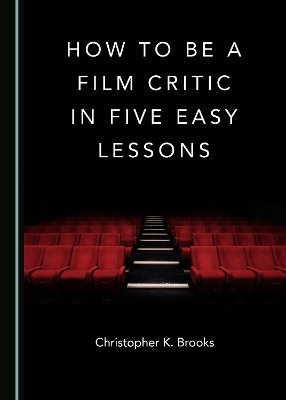How to Be a Film Critic in Five Easy Lessons - Christopher K. Brooks