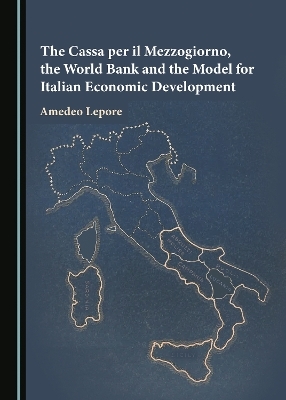 The Cassa per il Mezzogiorno, the World Bank and the Model for Italian Economic Development - Amedeo Lepore