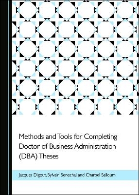 Methods and Tools for Completing Doctor of Business Administration (DBA) Theses - Jacques Digout, Charbel Salloum, Sylvain Senechal