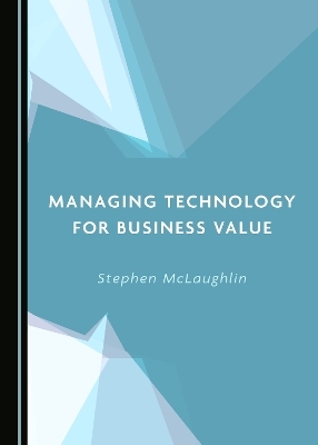 Managing Technology for Business Value - Stephen McLaughlin