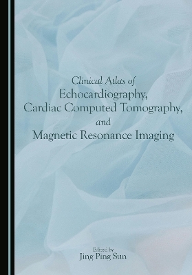 Clinical Atlas of Echocardiography, Cardiac Computed Tomography, and Magnetic Resonance Imaging - Jing Ping Sun