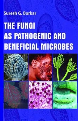 The Fungi As Pathogenic and Beneficial Microbes - Suresh G. Borkar