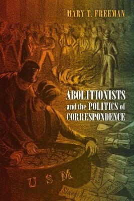 Abolitionists and the Politics of Correspondence - Mary Freeman