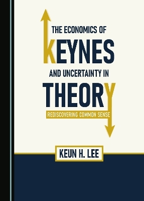 The Economics of Keynes and Uncertainty in Theory - Keun H. Lee