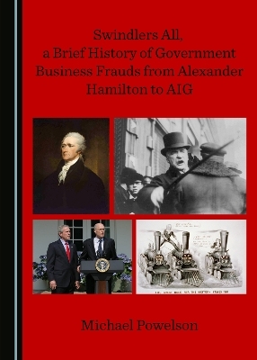 Swindlers All, a Brief History of Government Business Frauds from Alexander Hamilton to AIG - Michael Powelson