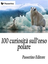100 curiosit&agrave; sull'orso polare - Passerino Editore