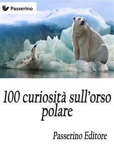 100 curiosit&agrave; sull'orso polare - Passerino Editore