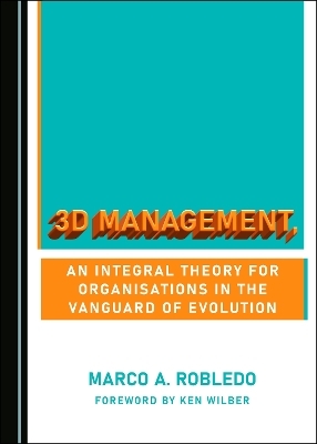 3D Management, an Integral Theory for Organisations in the Vanguard of Evolution - Marco A. Robledo