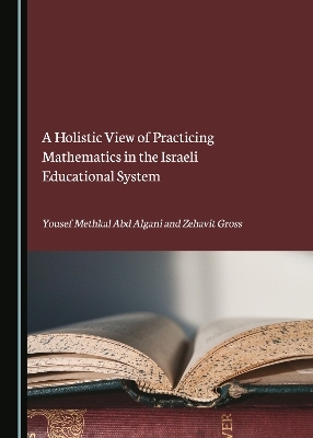 A Holistic View of Practicing Mathematics in the Israeli Educational System - Yousef Methkal Abd Algani, Zehavit Gross