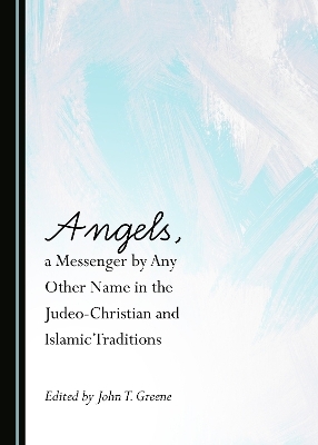 Angels, a Messenger by Any Other Name in the Judeo-Christian and Islamic Traditions - 