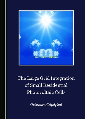 The Large Grid Integration of Small Residential Photovoltaic Cells - Octavian Căpăț&icirc;nă