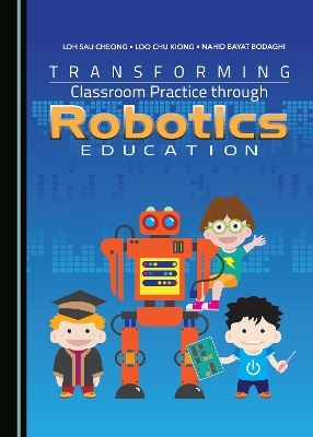 Transforming Classroom Practice through Robotics Education - Nahid Bayat Bodaghi, Loh Sau Cheong, Loo Chu Kiong