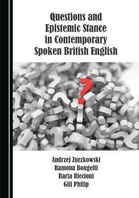 Questions and Epistemic Stance in Contemporary Spoken British English - Andrzej Zuczkowski, Ramona Bongelli, Ilaria Riccioni