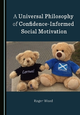 A Universal Philosophy of Confidence-Informed Social Motivation - Roger Wood