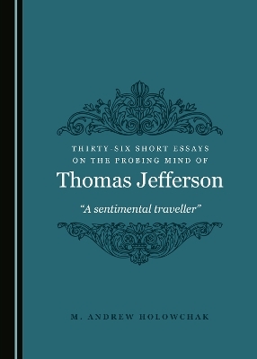 Thirty-Six Short Essays on the Probing Mind of Thomas Jefferson - M. Andrew Holowchak