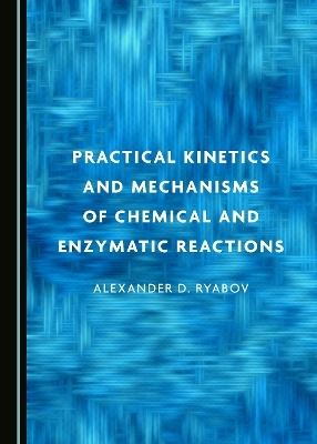 Practical Kinetics and Mechanisms of Chemical and Enzymatic Reactions - Alexander D. Ryabov