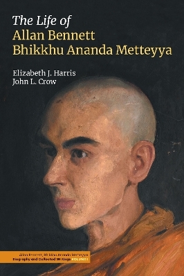 The Life of Allan Bennett, Bhikkhu Ananda Metteyya (Volume 1) - Elizabeth J Harris, John L Crow
