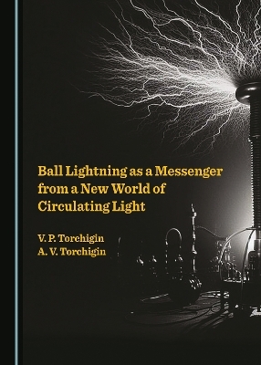 Ball Lightning as a Messenger from a New World of Circulating Light - Vladimir Torchigin, A. V. Torchigin