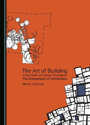 The Art of Building at the Dawn of Human Civilization - Marta Tobolczyk