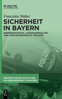 Sicherheit in Bayern Innenministerium, Landeskriminalamt und Verfassungsschutz 1945–1970