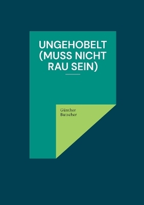 Ungehobelt (muss nicht rau sein) - G&uuml;nther Butscher