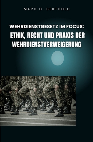 Wehrdienstgesetz im Focus: Ethik, Recht und Praxis der Wehrdienstverweigerung