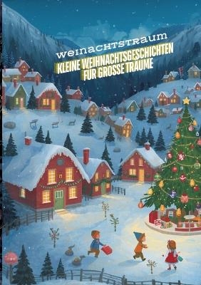 Kleine Weihnachtsgeschichten für große Träume: Die beliebtesten Kinderbücher zu Weihnachten - Weihnachtsroman! Das große Weihnachtsbuch für Kinder – Kurzgeschichten rund um Weihnachten