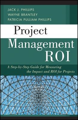 Project Management ROI – A Step–by–Step Guide for Measuring the Impact and ROI for Projects - Jack J. Phillips, Wayne Brantley, Patricia Pulliam Phillips