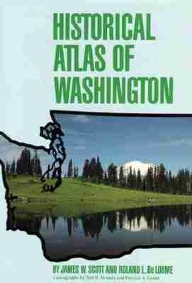 Historical Atlas of Washington - James W. Scott, Roland L. De Lorme
