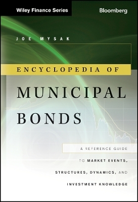 Encyclopedia of Municipal Bonds &ndash; A Reference Guide to Market Events, Structures, Dynamics, and Investment Knowledge - Joe Mysak