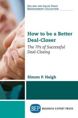 How to Be a Better Deal-Closer - Simon P. Haigh