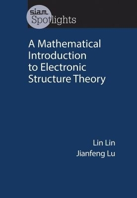 A Mathematical Introduction to Electronic Structure Theory - Lin Lin, Jianfeng Lu