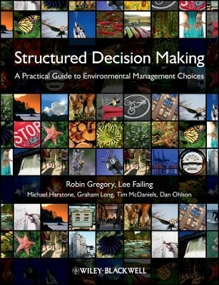 Structured Decision Making &ndash; A Practical Guide to Environmental Management Choices - Robin Gregory, Lee Failing, Michael Harstone, Graham Long, Tim McDaniels