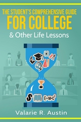 The Student's Comprehensive Guide For College & Other Life Lessons : "What to Expect & How to Succeed" -  Valarie R. Austin