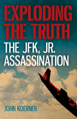 Exploding the Truth: The JFK, Jr. Assassination -  John Koerner
