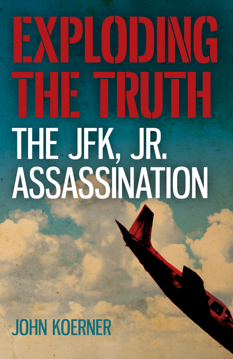 Exploding the Truth: The JFK, Jr. Assassination -  John Koerner