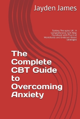 The Complete CBT Guide to Overcoming Anxiety - Jayden James