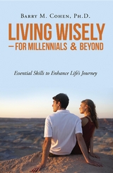 Living Wisely - For Millennials & Beyond - Ph. D. Barry M. Cohen