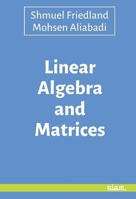 Linear Algebra and Matrices - Shmuel Friedland, Mohsen Aliabadi