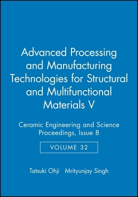 Advanced Processing and Manufacturing Technologies for Structural and Multifunctional Materials V: C eramic Engineering and Science Proceedings,V32 Is8 - 