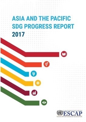 Asia and the Pacific SDG Progress Report 2017 -  United Nations Economic and Social Commission for Asia and the Pacific 