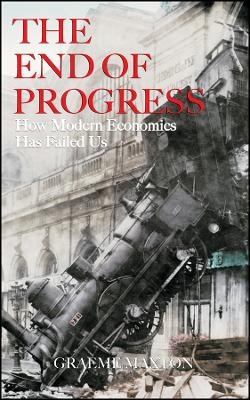 The End Of Progress: How Modern Economics Has Fail Ed Us