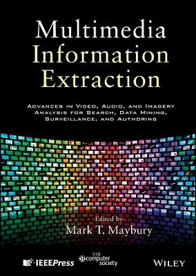 Multimedia Information Extraction: Advances in Video, Audio and Imagery Analysis for Search, Data Mining, Surveillance and Authoring - Mark T. Maybury