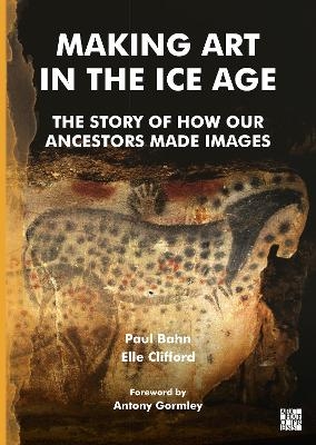 Making Art in the Ice Age - Paul Bahn, Elle Clifford